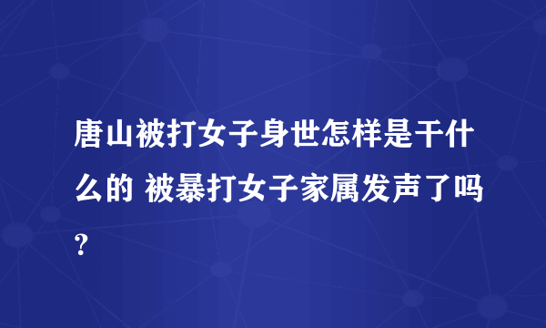 唐山被打女子身世怎样是干什么的 被暴打女子家属发声了吗？