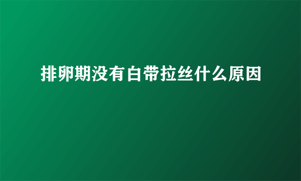 排卵期没有白带拉丝什么原因