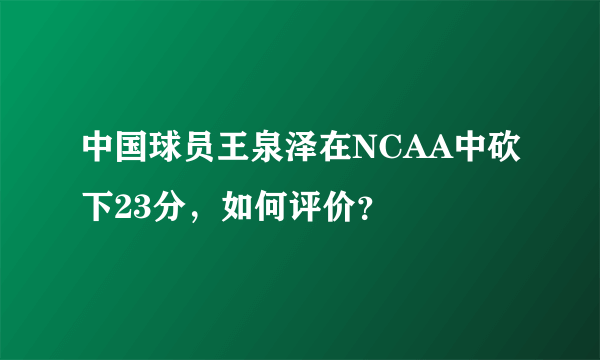 中国球员王泉泽在NCAA中砍下23分，如何评价？