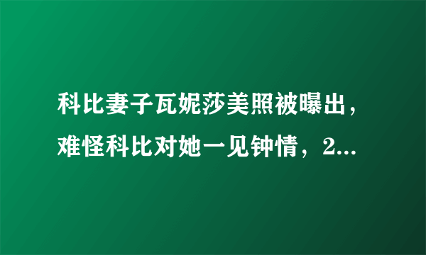 科比妻子瓦妮莎美照被曝出，难怪科比对她一见钟情，21年相敬如宾