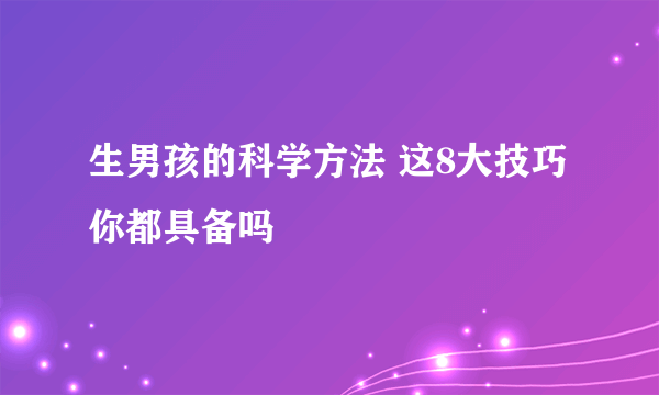 生男孩的科学方法 这8大技巧你都具备吗