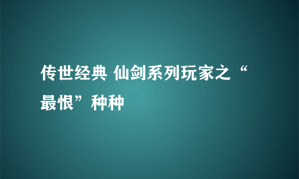 传世经典 仙剑系列玩家之“最恨”种种