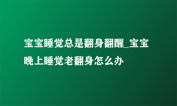 宝宝睡觉总是翻身翻醒_宝宝晚上睡觉老翻身怎么办