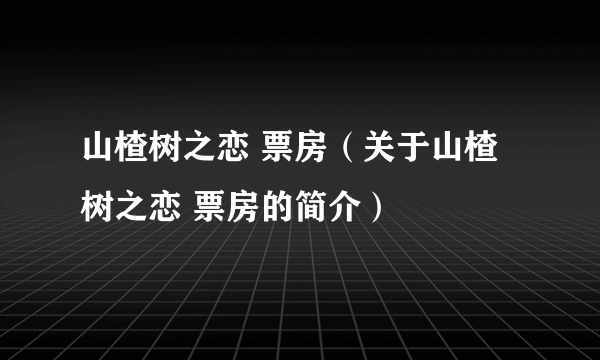 山楂树之恋 票房（关于山楂树之恋 票房的简介）