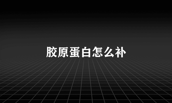 胶原蛋白怎么补