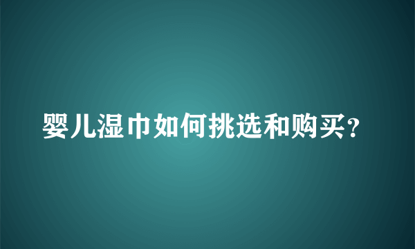 婴儿湿巾如何挑选和购买？