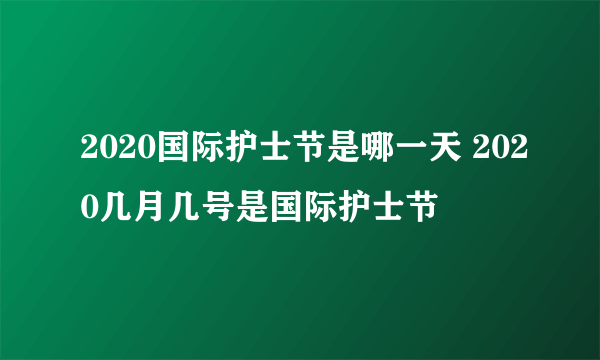 2020国际护士节是哪一天 2020几月几号是国际护士节