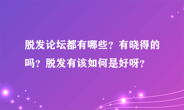 脱发论坛都有哪些？有晓得的吗？脱发有该如何是好呀？