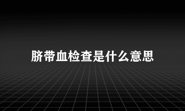 脐带血检查是什么意思