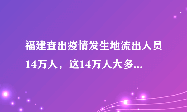 福建查出疫情发生地流出人员14万人，这14万人大多去了哪些地方？