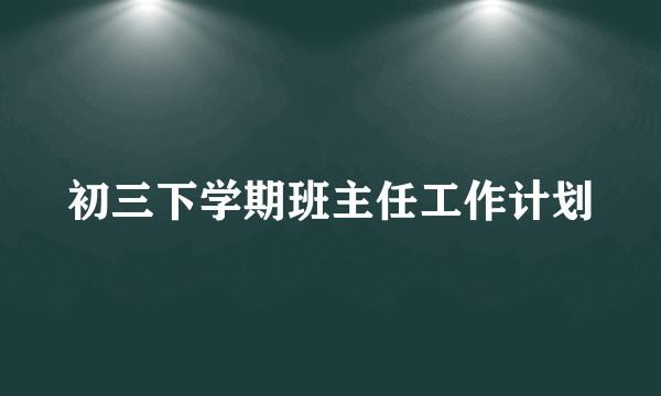 初三下学期班主任工作计划