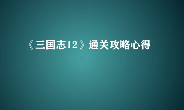 《三国志12》通关攻略心得