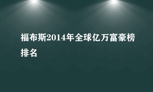 福布斯2014年全球亿万富豪榜排名