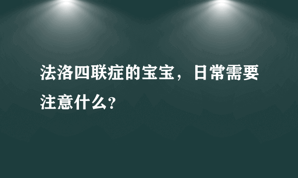 法洛四联症的宝宝，日常需要注意什么？