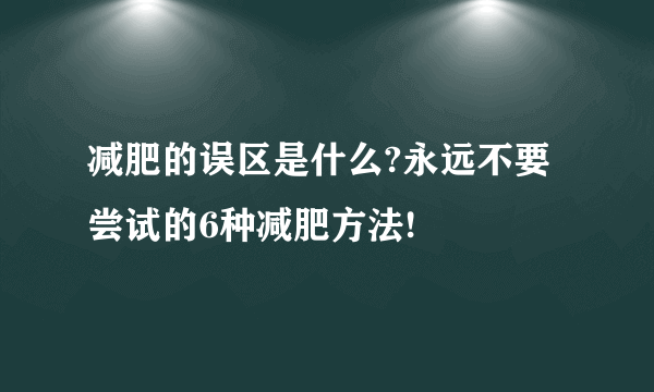 减肥的误区是什么?永远不要尝试的6种减肥方法!