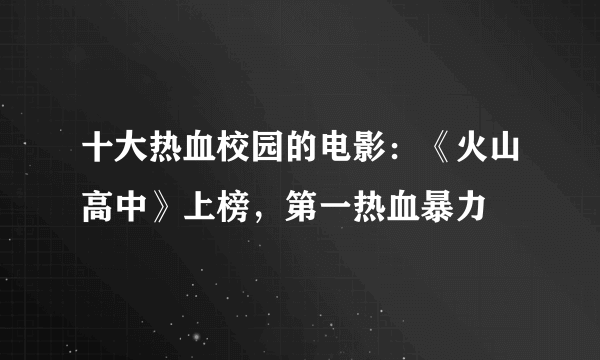 十大热血校园的电影：《火山高中》上榜，第一热血暴力