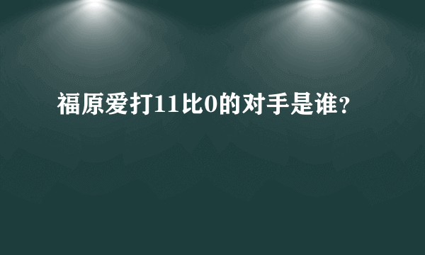 福原爱打11比0的对手是谁？