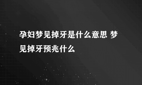 孕妇梦见掉牙是什么意思 梦见掉牙预兆什么