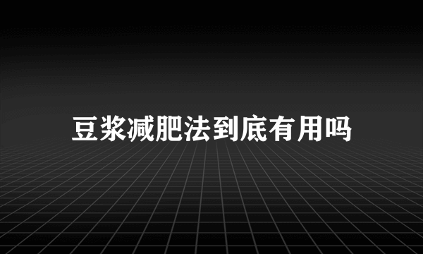 豆浆减肥法到底有用吗