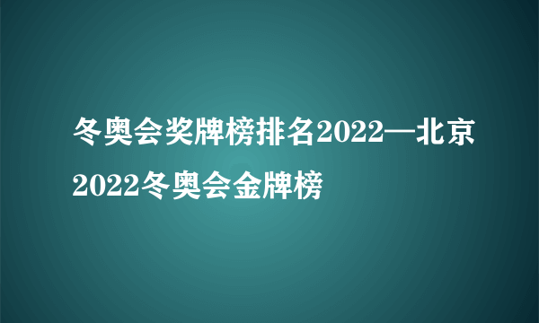 冬奥会奖牌榜排名2022—北京2022冬奥会金牌榜