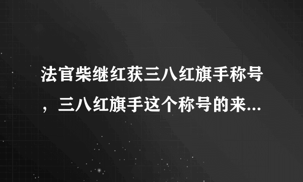 法官柴继红获三八红旗手称号，三八红旗手这个称号的来源是什么？