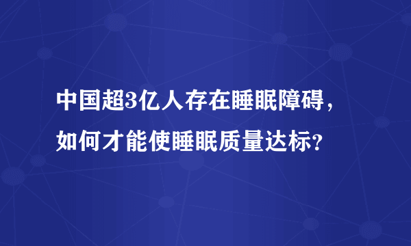 中国超3亿人存在睡眠障碍，如何才能使睡眠质量达标？