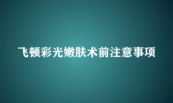 飞顿彩光嫩肤术前注意事项