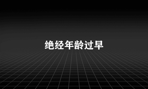 绝经年龄过早