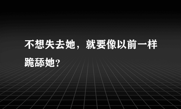 不想失去她，就要像以前一样跪舔她？