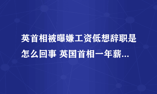 英首相被曝嫌工资低想辞职是怎么回事 英国首相一年薪资有多少