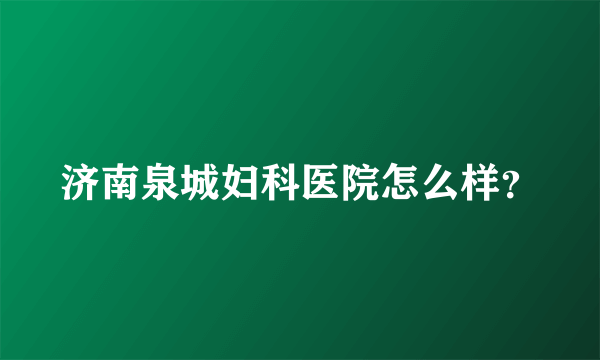 济南泉城妇科医院怎么样？