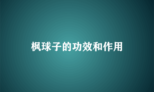 枫球子的功效和作用