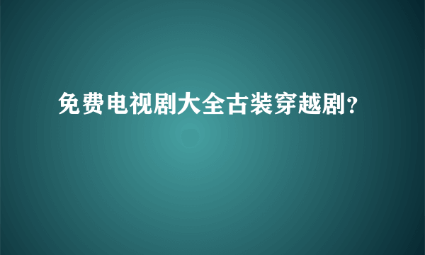 免费电视剧大全古装穿越剧？