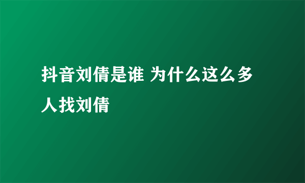 抖音刘倩是谁 为什么这么多人找刘倩