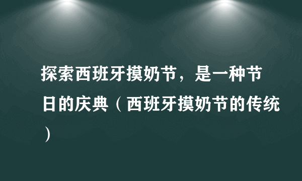 探索西班牙摸奶节，是一种节日的庆典（西班牙摸奶节的传统）