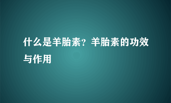 什么是羊胎素？羊胎素的功效与作用