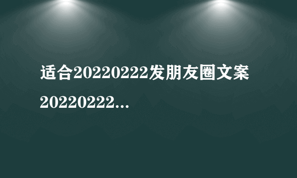 适合20220222发朋友圈文案 20220222发朋友圈经典的文案大全