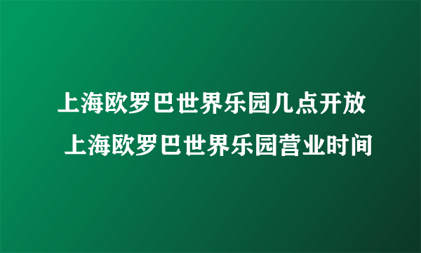 上海欧罗巴世界乐园几点开放 上海欧罗巴世界乐园营业时间