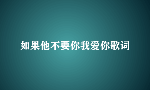 如果他不要你我爱你歌词