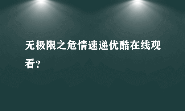 无极限之危情速递优酷在线观看？