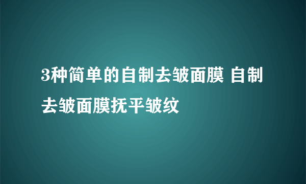 3种简单的自制去皱面膜 自制去皱面膜抚平皱纹