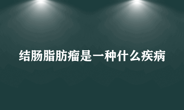 结肠脂肪瘤是一种什么疾病