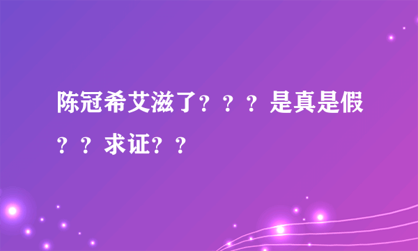 陈冠希艾滋了？？？是真是假？？求证？？