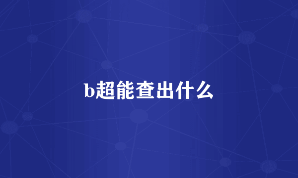 b超能查出什么