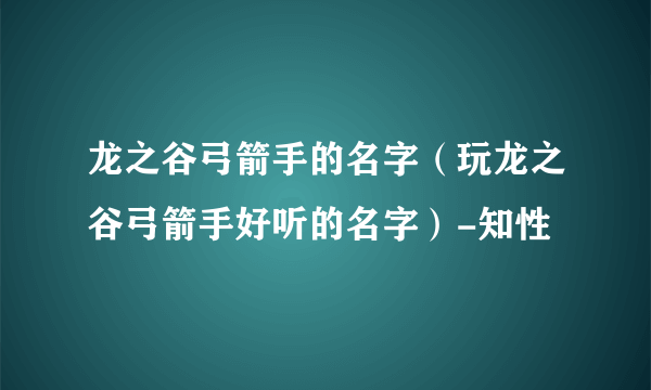 龙之谷弓箭手的名字（玩龙之谷弓箭手好听的名字）-知性