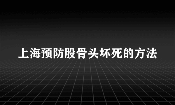 上海预防股骨头坏死的方法