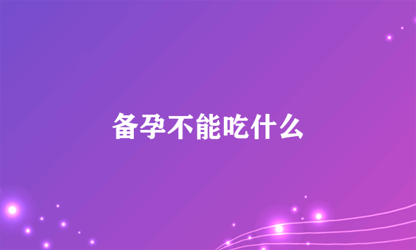 备孕不能吃什么