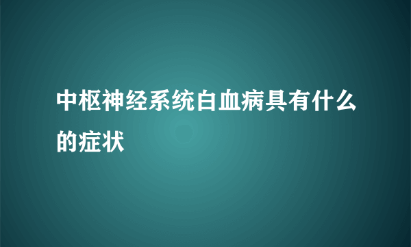 中枢神经系统白血病具有什么的症状