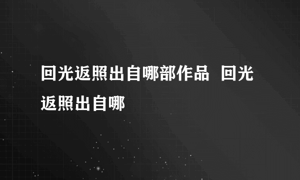 回光返照出自哪部作品  回光返照出自哪