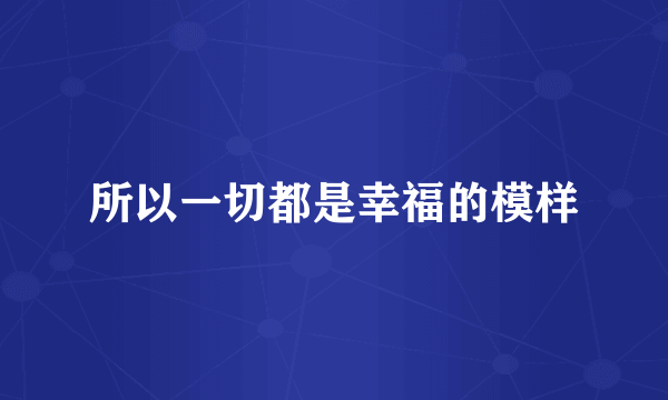 所以一切都是幸福的模样